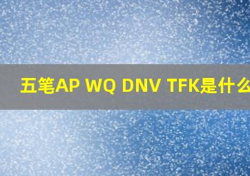 五笔AP WQ DNV TFK是什么意思